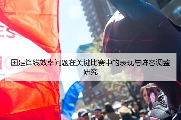 国足锋线效率问题在关键比赛中的表现与阵容调整研究